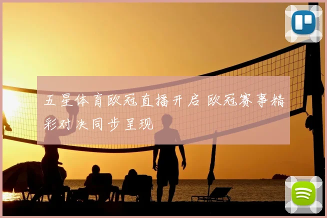 五星体育欧冠直播开启 欧冠赛事精彩对决同步呈现