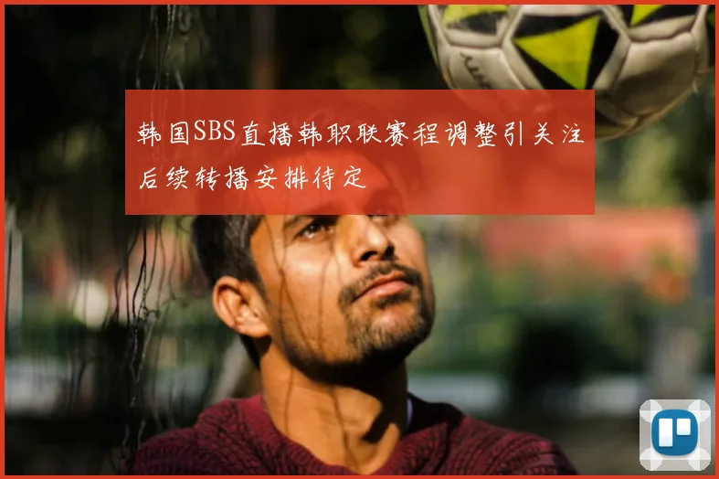韩国SBS直播韩职联赛程调整引关注后续转播安排待定
