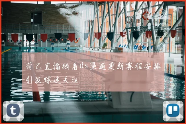 荷乙直播线看ds渠道更新赛程安排引发球迷关注