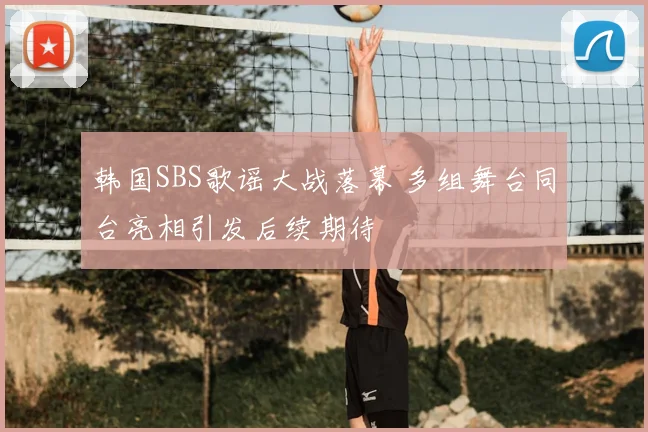 韩国SBS歌谣大战落幕 多组舞台同台亮相引发后续期待