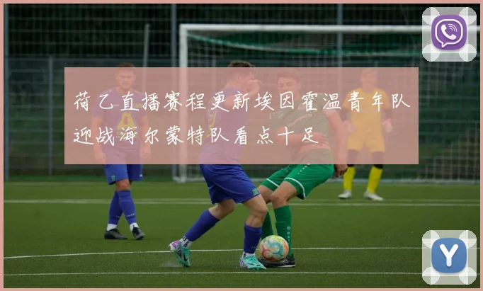 荷乙直播赛程更新埃因霍温青年队迎战海尔蒙特队看点十足