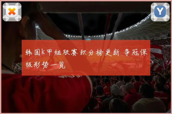 韩国k甲组联赛积分榜更新 争冠保级形势一览