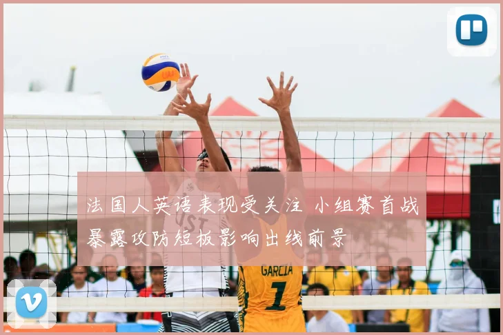 法国人英语表现受关注 小组赛首战暴露攻防短板影响出线前景