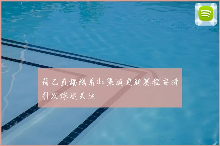 荷乙直播线看ds渠道更新赛程安排引发球迷关注