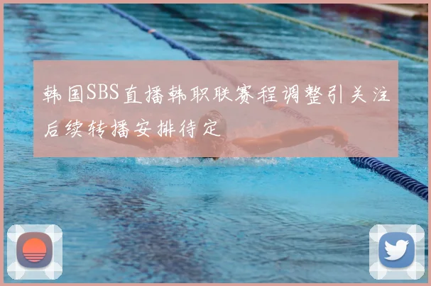 韩国SBS直播韩职联赛程调整引关注后续转播安排待定