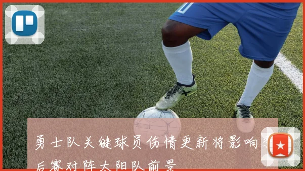 勇士队关键球员伤情更新将影响季后赛对阵太阳队前景