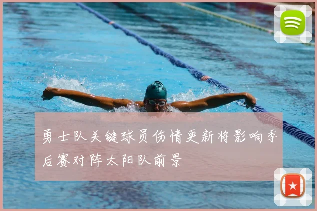 勇士队关键球员伤情更新将影响季后赛对阵太阳队前景
